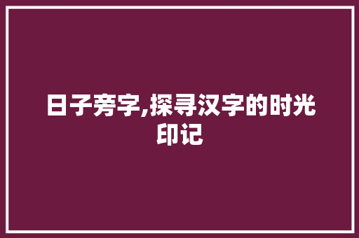 日子旁字,探寻汉字的时光印记