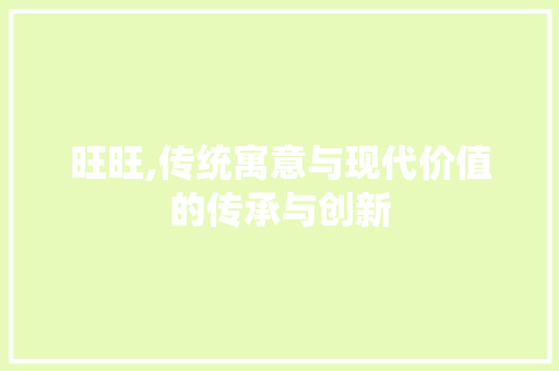旺旺,传统寓意与现代价值的传承与创新