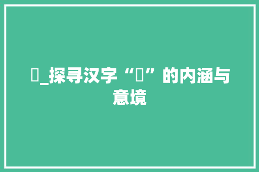 昍_探寻汉字“昍”的内涵与意境