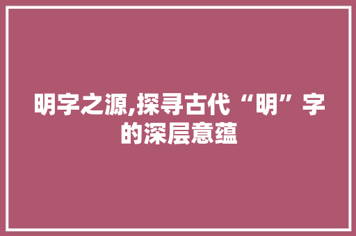 明字之源,探寻古代“明”字的深层意蕴