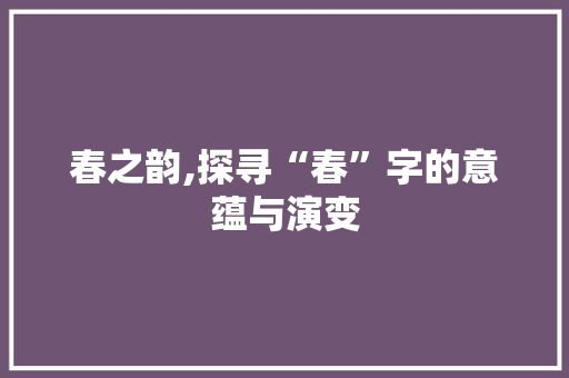 春之韵,探寻“春”字的意蕴与演变