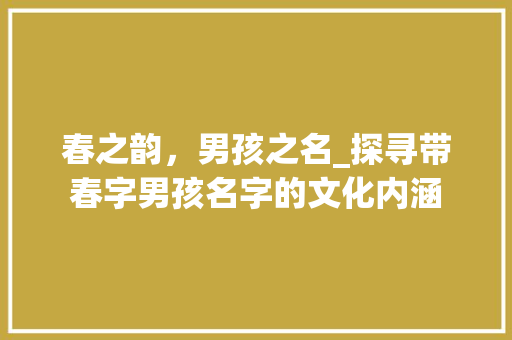 春之韵，男孩之名_探寻带春字男孩名字的文化内涵