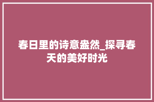 春日里的诗意盎然_探寻春天的美好时光