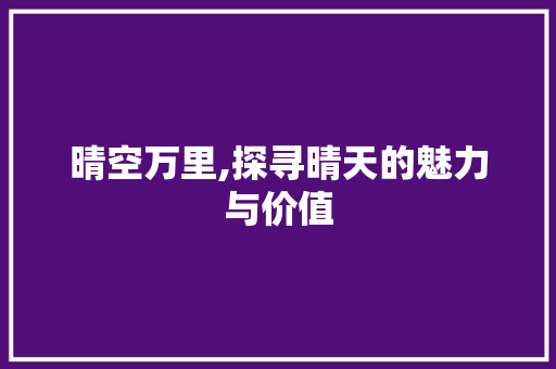 晴空万里,探寻晴天的魅力与价值