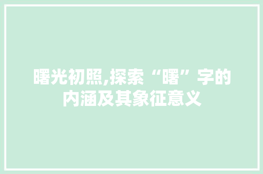 曙光初照,探索“曙”字的内涵及其象征意义