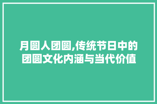 月圆人团圆,传统节日中的团圆文化内涵与当代价值