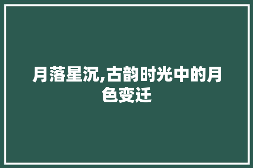 月落星沉,古韵时光中的月色变迁