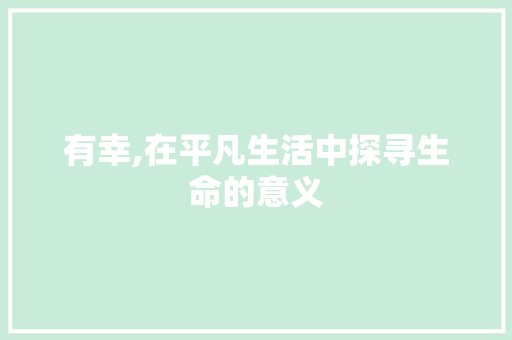 有幸,在平凡生活中探寻生命的意义