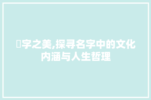 朎字之美,探寻名字中的文化内涵与人生哲理