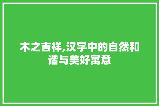 木之吉祥,汉字中的自然和谐与美好寓意