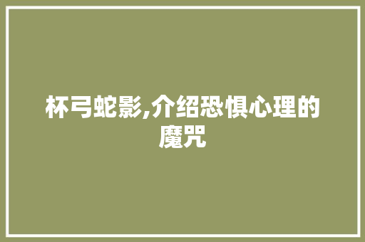 杯弓蛇影,介绍恐惧心理的魔咒