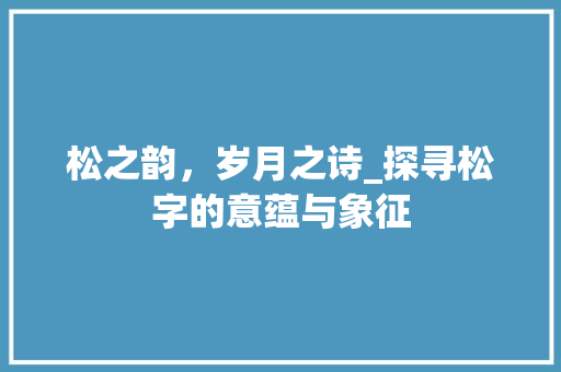 松之韵，岁月之诗_探寻松字的意蕴与象征