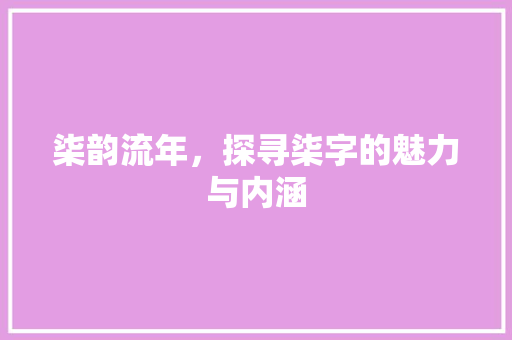 柒韵流年，探寻柒字的魅力与内涵