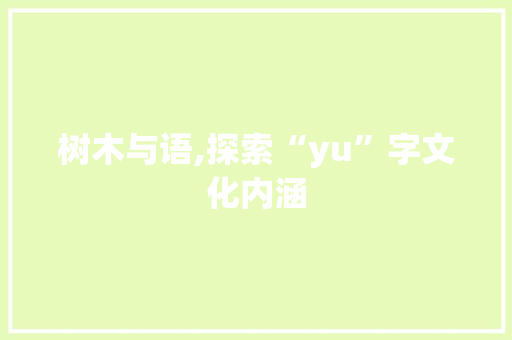 树木与语,探索“yu”字文化内涵