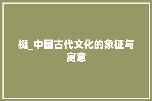 梃_中国古代文化的象征与寓意