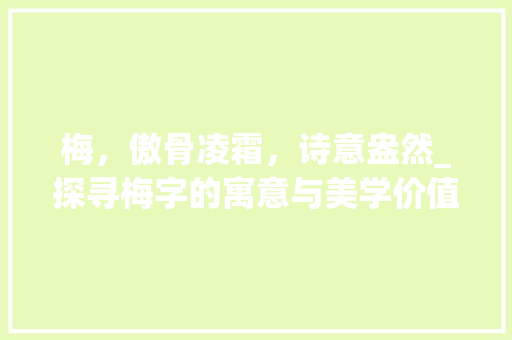 梅，傲骨凌霜，诗意盎然_探寻梅字的寓意与美学价值