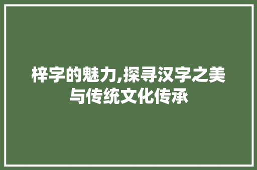 梓字的魅力,探寻汉字之美与传统文化传承