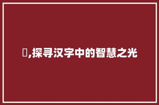 楒,探寻汉字中的智慧之光