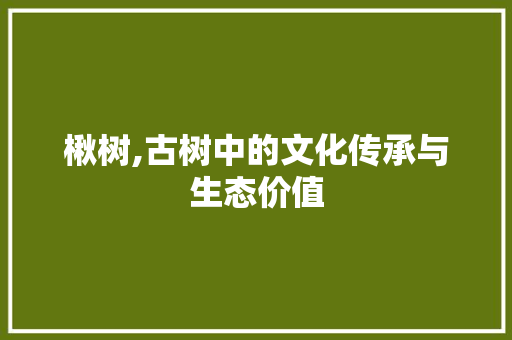 楸树,古树中的文化传承与生态价值