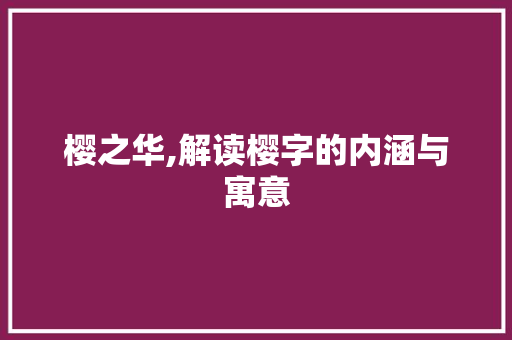 樱之华,解读樱字的内涵与寓意