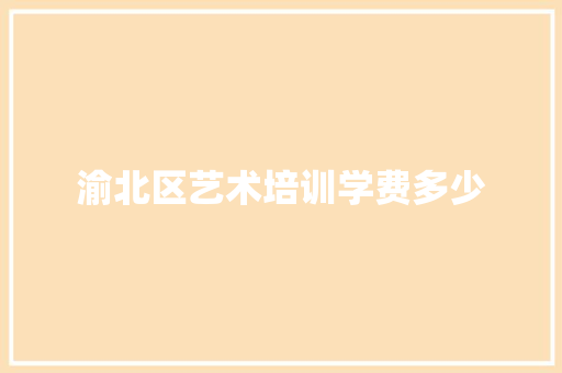 渝北区艺术培训学费多少