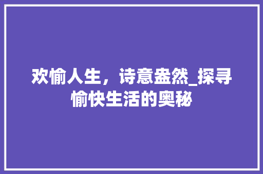 欢愉人生，诗意盎然_探寻愉快生活的奥秘