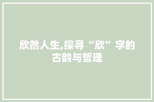 欣然人生,探寻“欣”字的古韵与哲理