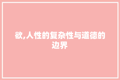 欲,人性的复杂性与道德的边界