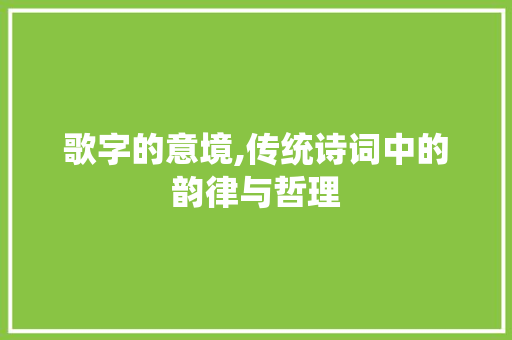 歌字的意境,传统诗词中的韵律与哲理