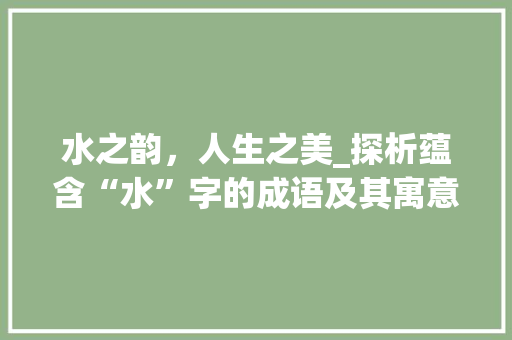 水之韵，人生之美_探析蕴含“水”字的成语及其寓意