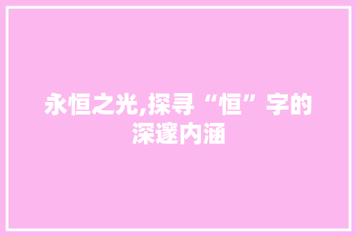 永恒之光,探寻“恒”字的深邃内涵