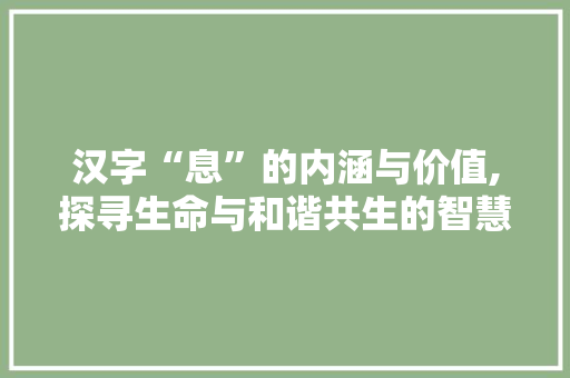 汉字“息”的内涵与价值,探寻生命与和谐共生的智慧