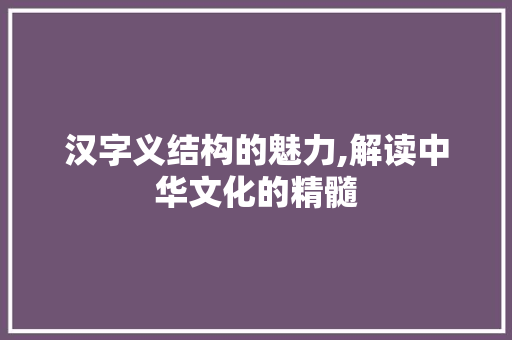 汉字义结构的魅力,解读中华文化的精髓