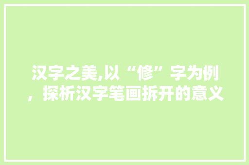 汉字之美,以“修”字为例，探析汉字笔画拆开的意义