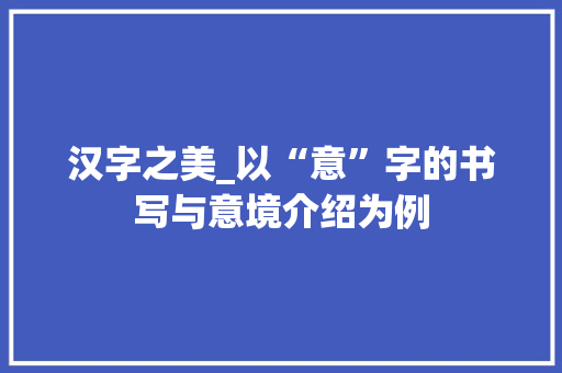 汉字之美_以“意”字的书写与意境介绍为例