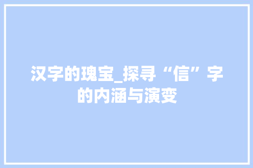 汉字的瑰宝_探寻“信”字的内涵与演变