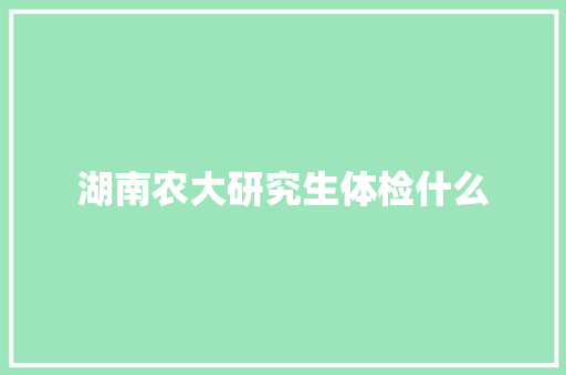 湖南农大研究生体检什么