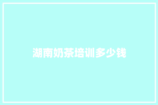 湖南奶茶培训多少钱