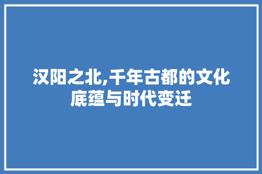 汉阳之北,千年古都的文化底蕴与时代变迁