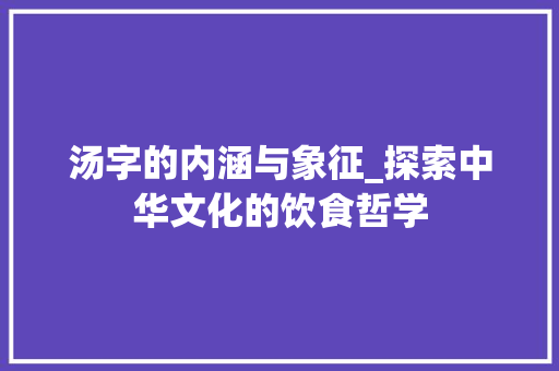 汤字的内涵与象征_探索中华文化的饮食哲学