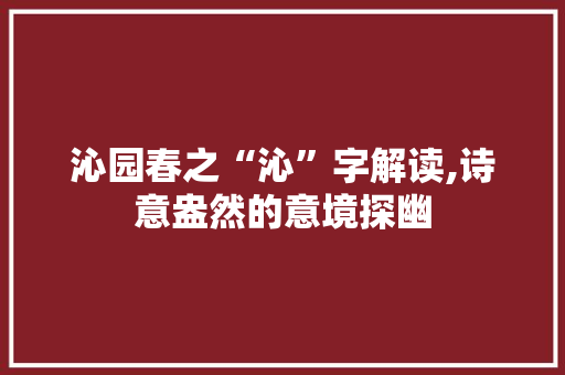 沁园春之“沁”字解读,诗意盎然的意境探幽