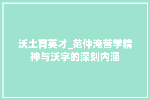 沃土育英才_范仲淹苦学精神与沃字的深刻内涵