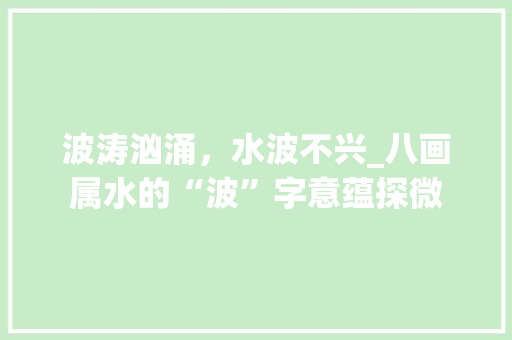 波涛汹涌，水波不兴_八画属水的“波”字意蕴探微
