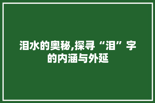泪水的奥秘,探寻“泪”字的内涵与外延