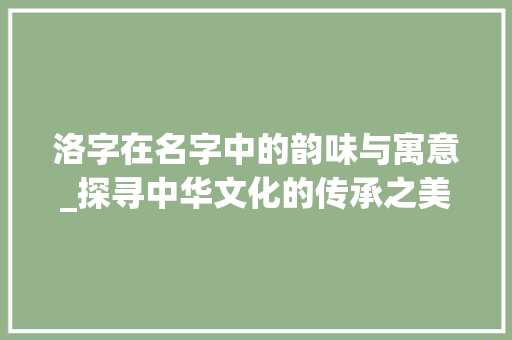 洛字在名字中的韵味与寓意_探寻中华文化的传承之美