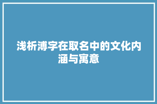浅析溥字在取名中的文化内涵与寓意