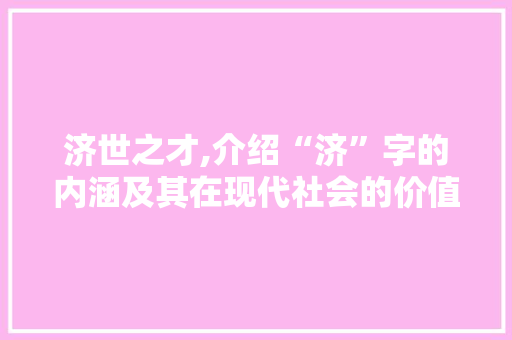 济世之才,介绍“济”字的内涵及其在现代社会的价值