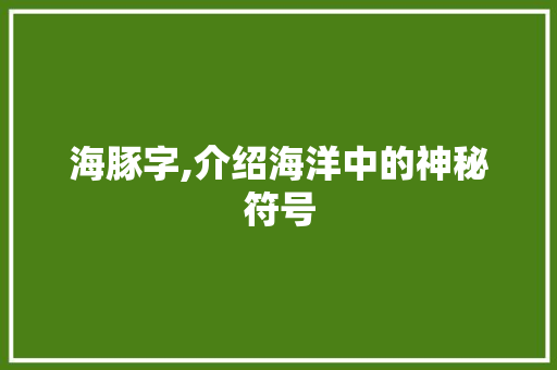 海豚字,介绍海洋中的神秘符号