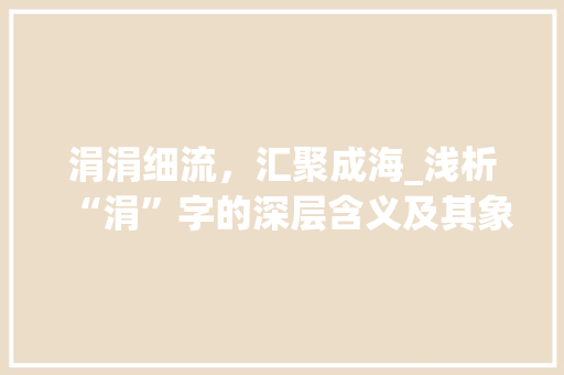 涓涓细流，汇聚成海_浅析“涓”字的深层含义及其象征意义