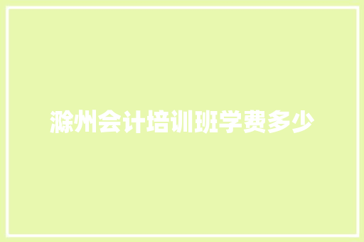 滁州会计培训班学费多少